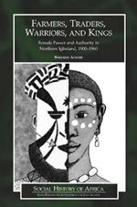 Farmers, Traders, Warriors, and Kings: Female Power and Authority in Northern Igboland, 1900-1960
