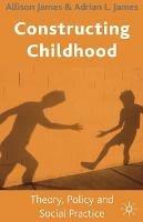 Constructing Childhood: Theory, Policy and Social Practice