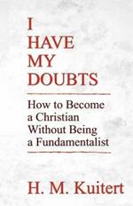 I Have My Doubts: How to Become a Christian Without Being a Fundmentalist
