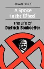 A Spoke in the Wheel: The LIfe of Dietrich Bonhoeffer