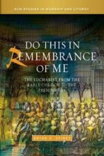 Do this in Remembrance of Me: The Eucharist from the Early Church to the Present Day