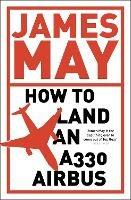 How to Land an A330 Airbus: And Other Vital Skills for the Modern Man