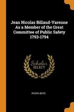 Jean Nicolas Billaud-Varenne As a Member of the Great Committee of Public Safety 1793-1794