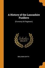 A History of the Lancashire Fusiliers: (formerly XX Regiment)