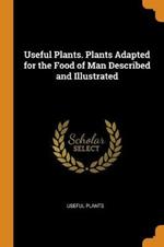 Useful Plants. Plants Adapted for the Food of Man Described and Illustrated