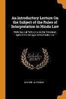 An Introductory Lecture On the Subject of the Rules of Interpretation in Hindu Law: With Special Reference to the Mimansa Aphorisms As Applied to Hindu Law