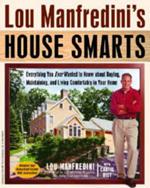 Lou Manfredini's House Smarts: Everything You Ever Wanted to Know About Buying, Maintaining, and Living Comfortably in Your Home