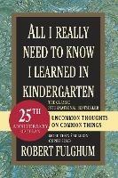 All I Really Need to Know I Learned in Kindergarten: Uncommon Thoughts on Common Things - Robert Fulghum - cover