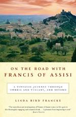 On the Road with Francis of Assisi: A Timeless Journey Through Umbria and Tuscany, and Beyond