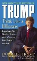 Trump: Think Like a Billionaire: Everything You Need to Know About Success, Real Estate, and Life