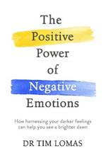 The Positive Power of Negative Emotions: How harnessing your darker feelings can help you see a brighter dawn