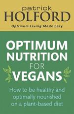 Optimum Nutrition for Vegans: How to be healthy and optimally nourished on a plant-based diet