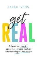 Get Real: Embrace your strengths, accept your limits and create an authentically happier, healthier you