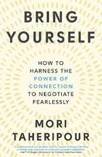 Bring Yourself: How to Harness the Power of Connection to Negotiate Fearlessly