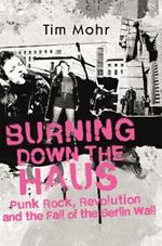 Burning Down The Haus: Punk Rock, Revolution and the Fall of the Berlin Wall