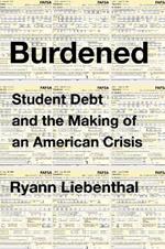 Burdened: Student Debt And The Making Of An American Crisis