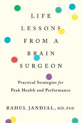 Life Lessons from a Brain Surgeon: Practical Strategies for Peak Health and Performance - Rahul Jandial - cover
