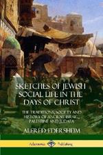 Sketches of Jewish Social Life in the Days of Christ: The Traditions, Society and History of Ancient Israel, Palestine and Judaea