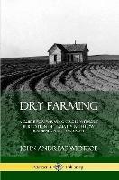 Dry Farming: A Guide for Farming Crops Without Irrigation in Climates with Low Rainfall and Drought