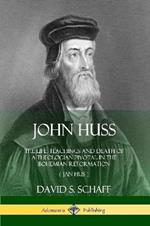 John Huss: The Life, Teachings and Death of a Theologian Pivotal in the Bohemian Reformation (Jan Hus)