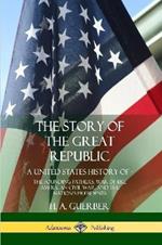 The Story of the Great Republic: A United States History of; The Founding Fathers, War of 1812, American Civil War, and the Nation's Presidents