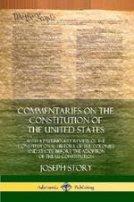 Commentaries on the Constitution of the United States: With a Preliminary Review of the Constitutional History of the Colonies and States, Before the Adoption of the US Constitution