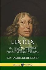 Lex Rex: Or, The Law and The Prince: A Dispute for The Just Prerogative of King and People