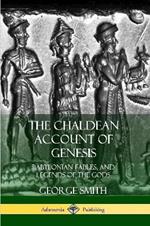 The Chaldean Account of Genesis: Babylonian Fables, and Legends of the Gods