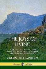 The Joys of Living: Achieving Happiness Through Friendship, Right Thinking and the Little Things of Everyday Life