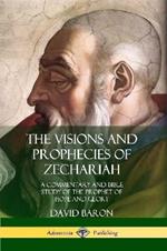 The Visions and Prophecies of Zechariah: A Commentary and Bible Study of the Prophet of Hope and Glory