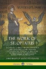 The Work of St. Optatus: A Catholic Church History, wherein a Saint and Early Church Father Condemns the Donatist Schism After the Persecution of Christians by Roman Emperor Diocletian