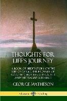 Thoughts for Life's Journey: A Book of Meditations on the Life of Christ, the Promises of God, the Christian Character and the Psalms' Guidance