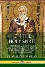 On the Holy Spirit: The History and Mysterious Origins of the Holy Trinity of Jesus Christ, the Lord God, and the Holy Spirit