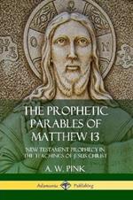 The Prophetic Parables of Matthew 13: New Testament Prophecy in the Teachings of Jesus Christ