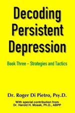 Decoding Persistent Depression: Book Three - Strategies and Tactics