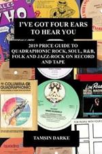 I've Got Four Ears To Hear You - 2019 Price Guide to Quadraphonic Rock, Pop, Soul, R&B,  Folk and Jazz-Rock on Record and Tape