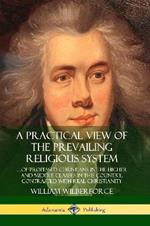 A Practical View of the Prevailing Religious System: ...of Professed Christians in the Higher and Middle Classes in this Country, Contrasted with Real Christianity