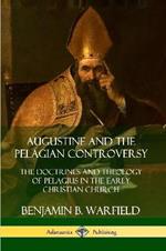 Augustine and the Pelagian Controversy: The Doctrines and Theology of Pelagius in the Early Christian Church