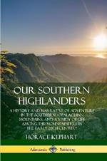 Our Southern Highlanders: A History and Narrative of Adventure in the Southern Appalachian Mountains, and a Study of Life Among the Mountaineers in the early 20th Century