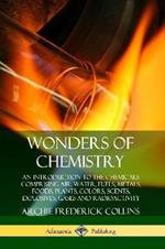 Wonders of Chemistry: An Introduction to the Chemicals Comprising Air, Water, Fuels, Metals, Foods, Plants, Colors, Scents, Explosives, Gases and Radioactivity