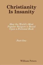 Christianity Is Insanity: How the World's Most Popular Religion Is Based Upon a Fictional Book