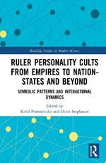 Ruler Personality Cults from Empires to Nation-States and Beyond: Symbolic Patterns and Interactional Dynamics