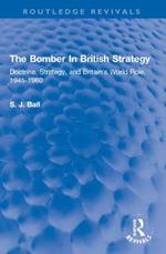 The Bomber In British Strategy: Doctrine, Strategy, and Britain's World Role, 1945-1960