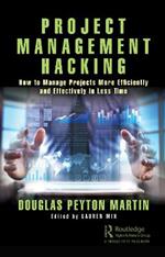 Project Management Hacking: How to Manage Projects More Efficiently and Effectively in Less Time