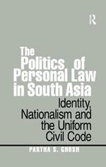 The Politics of Personal Law in South Asia: Identity, Nationalism and the Uniform Civil Code