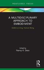 A Multidisciplinary Approach to Embodiment: Understanding Human Being