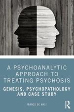 A Psychoanalytic Approach to Treating Psychosis: Genesis, Psychopathology and Case Study