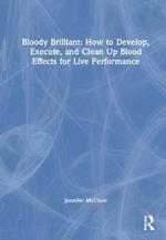Bloody Brilliant: How to Develop, Execute, and Clean Up Blood Effects for Live Performance: How to Develop, Execute, and Clean Up Blood Effects for Live Performance