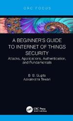 A Beginner’s Guide to Internet of Things Security: Attacks, Applications, Authentication, and Fundamentals
