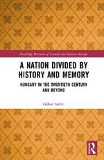 A Nation Divided by History and Memory: Hungary in the Twentieth Century and Beyond